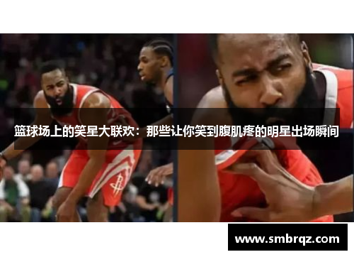 篮球场上的笑星大联欢：那些让你笑到腹肌疼的明星出场瞬间