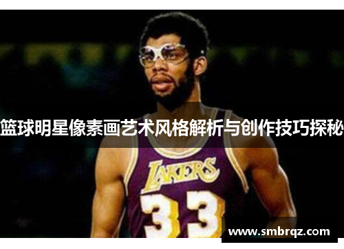 篮球明星像素画艺术风格解析与创作技巧探秘