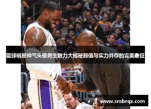 篮球明星帅气头像男生魅力大揭秘颜值与实力并存的完美象征