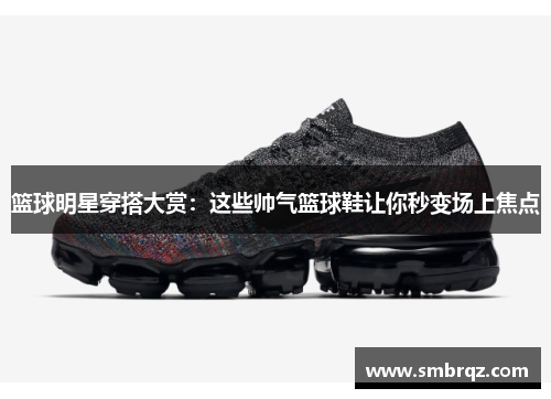 篮球明星穿搭大赏：这些帅气篮球鞋让你秒变场上焦点