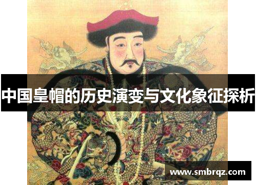 中国皇帽的历史演变与文化象征探析