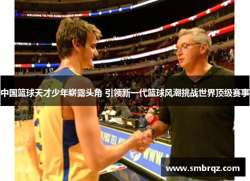 中国篮球天才少年崭露头角 引领新一代篮球风潮挑战世界顶级赛事