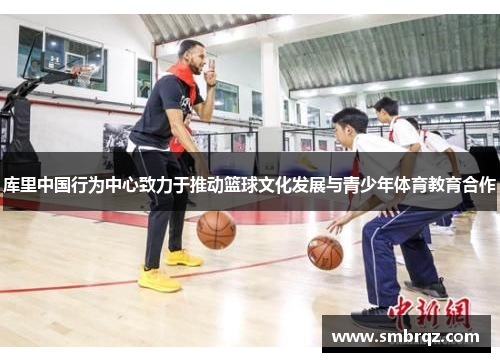 库里中国行为中心致力于推动篮球文化发展与青少年体育教育合作